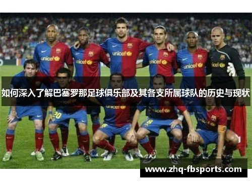 如何深入了解巴塞罗那足球俱乐部及其各支所属球队的历史与现状 如何深入了解巴塞罗那足球俱乐部及其各支所属球队的历史与现状