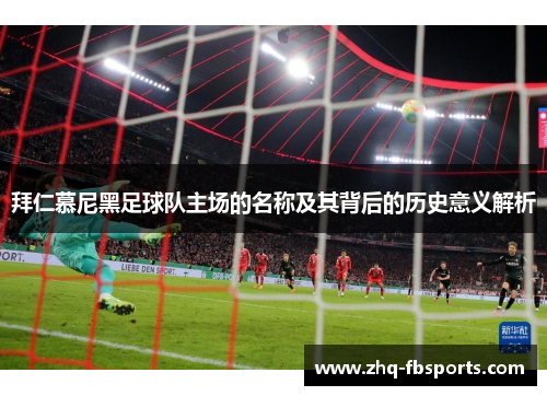 拜仁慕尼黑足球队主场的名称及其背后的历史意义解析