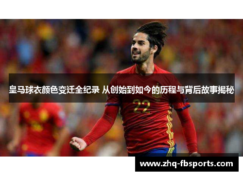 皇马球衣颜色变迁全纪录 从创始到如今的历程与背后故事揭秘