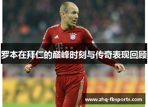 罗本在拜仁的巅峰时刻与传奇表现回顾