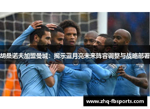 胡桑诺夫加盟曼城：揭示蓝月亮未来阵容调整与战略部署