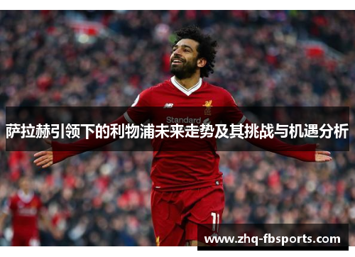 萨拉赫引领下的利物浦未来走势及其挑战与机遇分析