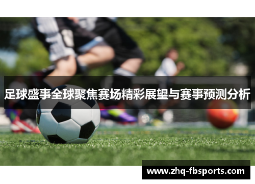 足球盛事全球聚焦赛场精彩展望与赛事预测分析 足球盛事全球聚焦赛场精彩展望与赛事预测分析