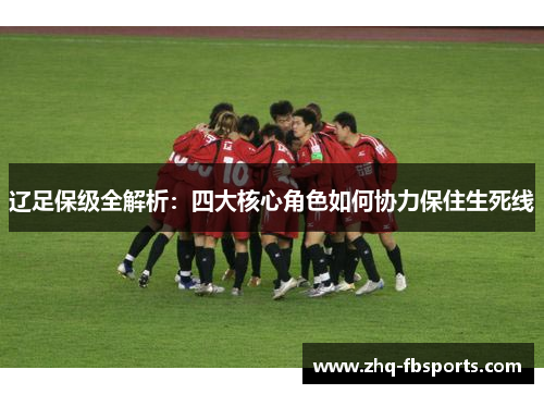 辽足保级全解析:四大核心角色如何协力保住生死线 辽足保级全解析:四大核心角色如何协力保住生死线
