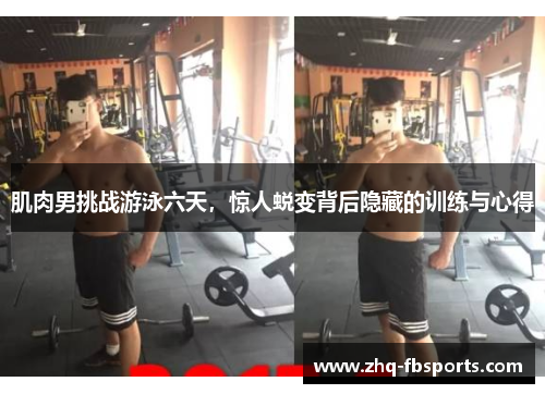 肌肉男挑战游泳六天,惊人蜕变背后隐藏的训练与心得 肌肉男挑战游泳六天,惊人蜕变背后隐藏的训练与心得