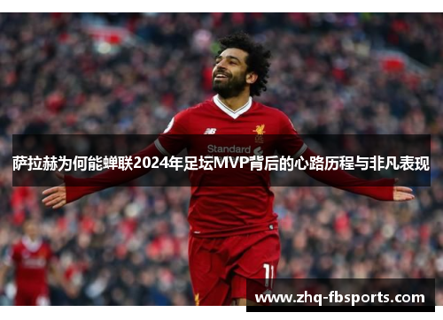 萨拉赫为何能蝉联2024年足坛MVP背后的心路历程与非凡表现 萨拉赫为何能蝉联2024年足坛MVP背后的心路历程与非凡表现