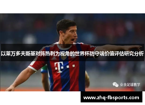 以莱万多夫斯基对阵热刺为视角的世界杯防守端价值评估研究分析 以莱万多夫斯基对阵热刺为视角的世界杯防守端价值评估研究分析