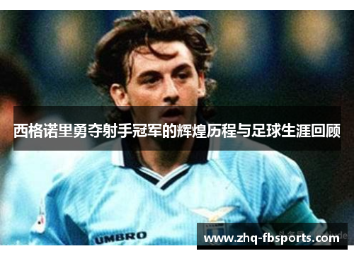 西格诺里勇夺射手冠军的辉煌历程与足球生涯回顾 西格诺里勇夺射手冠军的辉煌历程与足球生涯回顾