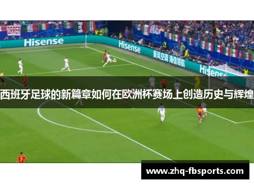 西班牙足球的新篇章如何在欧洲杯赛场上创造历史与辉煌