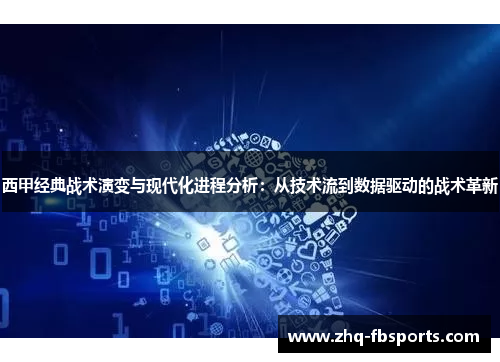 西甲经典战术演变与现代化进程分析:从技术流到数据驱动的战术革新 西甲经典战术演变与现代化进程分析:从技术流到数据驱动的战术革新