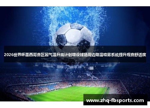 2026世界杯墨西哥赛区因气温升高计划增设球场周边降温喷雾系统提升观赛舒适度 2026世界杯墨西哥赛区因气温升高计划增设球场周边降温喷雾系统提升观赛舒适度