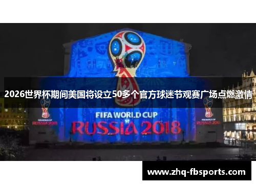 2026世界杯期间美国将设立50多个官方球迷节观赛广场点燃激情 2026世界杯期间美国将设立50多个官方球迷节观赛广场点燃激情