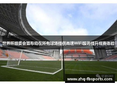 世界杯组委会宣布将在所有球场提供高速WiFi服务提升观赛体验 世界杯组委会宣布将在所有球场提供高速WiFi服务提升观赛体验