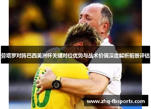 劳塔罗对阵巴西美洲杯关键对位优势与战术价值深度解析前景评估 劳塔罗对阵巴西美洲杯关键对位优势与战术价值深度解析前景评估