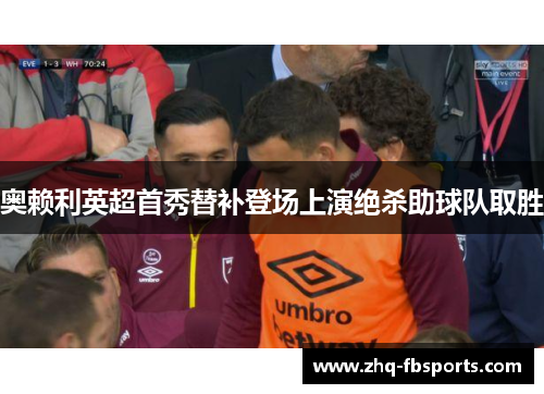 奥赖利英超首秀替补登场上演绝杀助球队取胜 奥赖利英超首秀替补登场上演绝杀助球队取胜