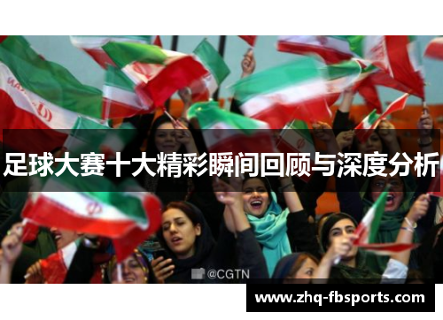 足球大赛十大精彩瞬间回顾与深度分析 足球大赛十大精彩瞬间回顾与深度分析