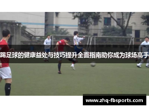 踢足球的健康益处与技巧提升全面指南助你成为球场高手