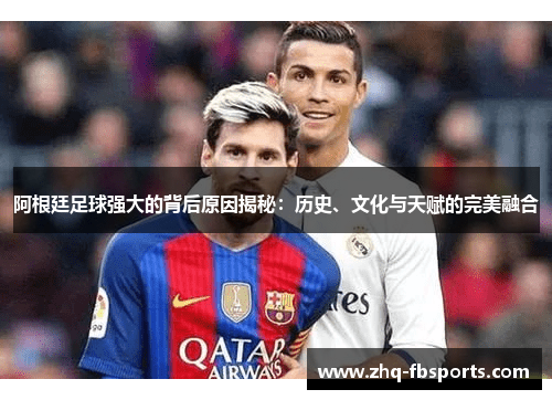 阿根廷足球强大的背后原因揭秘:历史、文化与天赋的完美融合 阿根廷足球强大的背后原因揭秘:历史、文化与天赋的完美融合