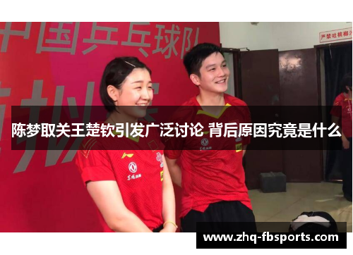 陈梦取关王楚钦引发广泛讨论 背后原因究竟是什么 陈梦取关王楚钦引发广泛讨论 背后原因究竟是什么