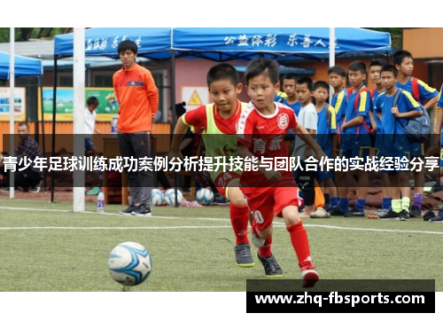 青少年足球训练成功案例分析提升技能与团队合作的实战经验分享 青少年足球训练成功案例分析提升技能与团队合作的实战经验分享
