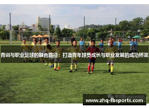 青训与职业足球的融合路径:打造青年球员成长与职业发展的成功桥梁 青训与职业足球的融合路径:打造青年球员成长与职业发展的成功桥梁