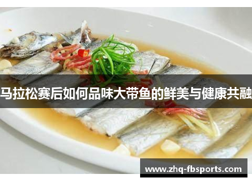 马拉松赛后如何品味大带鱼的鲜美与健康共融 马拉松赛后如何品味大带鱼的鲜美与健康共融
