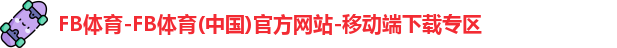FB体育-FB体育(中国)官方网站-移动端下载专区